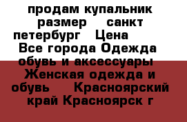 продам купальник размер 44,санкт-петербург › Цена ­ 250 - Все города Одежда, обувь и аксессуары » Женская одежда и обувь   . Красноярский край,Красноярск г.